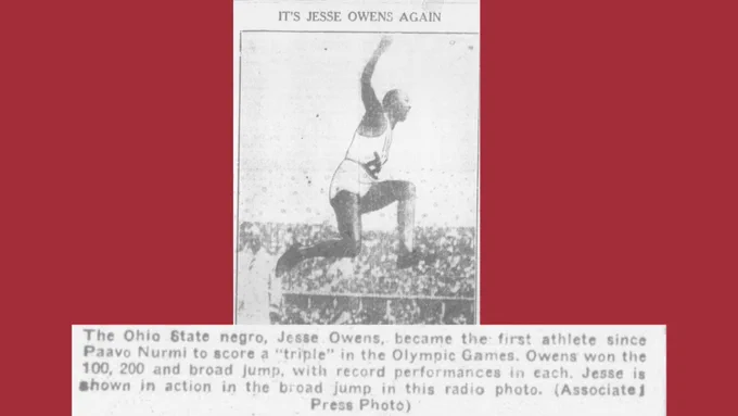 Jesse Owens became the first athlete since Paavo Nurmi to score a "tripple" in the Olympic Games. He won the 100, 200, and broad jump. 
 Photo of Jesse Owens performing a high jump. 