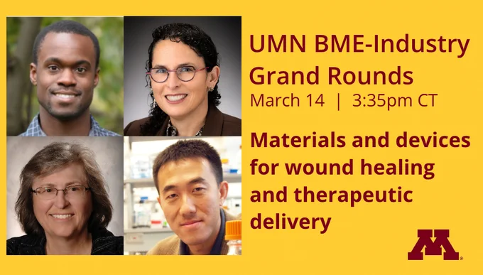Photos of the 4 speakers and text that says, "UMN BME-Industry Grand Rounds, March 14, 3:35pm CT, Materials and devices for wound healing and therapeutic delivery”