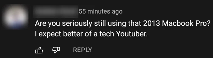 A YouTube comment that says “Are you seriously still using that 2013 MacBook Pro? I expect better of a tech Youtuber.”