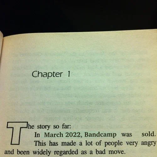 Modified opening paragraph of The Hitchhiker's Guide to the Galaxy:

"In March 2022, Bandcamp was sold. This has made a lot of people very angry and been widely regarded as a bad move."