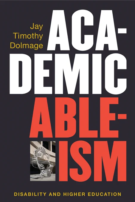 Book cover of Academic Ableism: Disability and Higher Education by Jay Timothy Dolmage. 