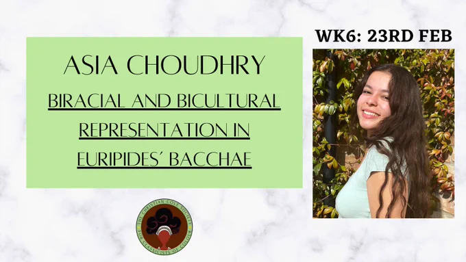 Asia Choudhry
Wk. 6 23rd Feb at 7pm GMT 
Biracial and Bicultural Representation in Euripides' Bacchae
Christian Cole Society