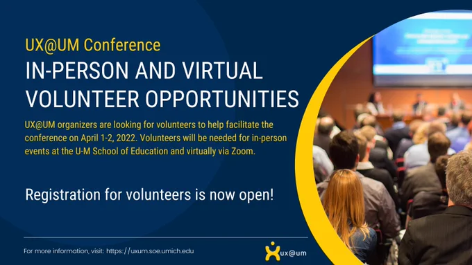 UX@UM Conference. In-person and virtual volunteer opportunities. UX@UM organizers are looking for volunteers to help facilitate the conference on April 1-2, 2022. Volunteers will be needed for in-person events at the U-M School of Education and virtually via Zoom. Registration for volunteers is now open! 