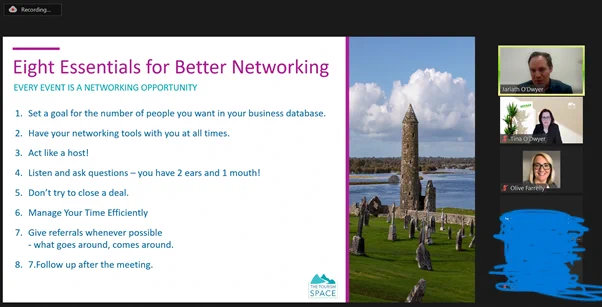 Eight essentials of Better Networking by Jarlath O'Dwyer of The Tourism Space, part of a Destination Development TRaining Programme with Visit Offaly.

Set a goal for the number of people you want in your business database.
Have your networking tools with you at all times.
Act like a host!
Listen and ask questions – you have 2 ears and 1 mouth!
Don’t try to close a deal.
Manage your time efficiently
Give referrals whenever possible - what goes around, comes around.
Follow up after the meeting.


