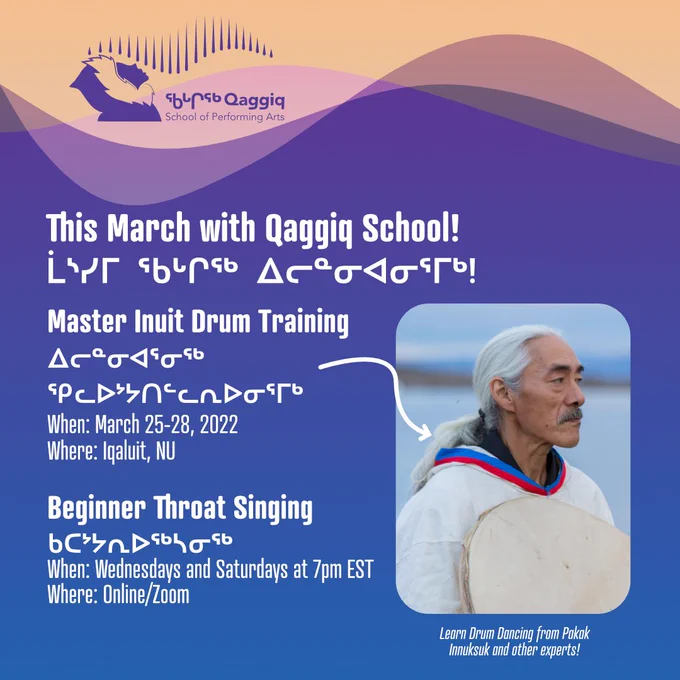 White Text on Blue-Purple Gradient: This March with Qaggiq School! Master Inuit Drum Training. When: March 25-28, 2022 in Iqaluit, NU. Beginner Throat Singing. When: Wednesdays and Saturdays at 7pm EST, online. Photo of Pakak Innuksuk on lower righthand side. 