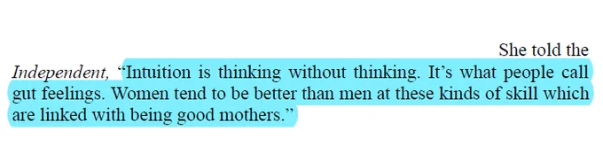 a quote from the text we read saying: She told the Independent, "Intuition is thinking without thinking. It's what people call gut feelings. Women tend to be better than men at these kinds of skill which are linked with being good mothers."