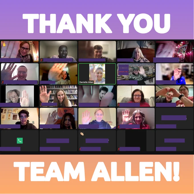 This is a zoom photo of about 20 people smiling and virtually high fiving through their cameras. Danielle Allen is in the center. The photo is overlaid on a sunset gradient graphic with the words "THANK YOU TEAM ALLEN!" in white.