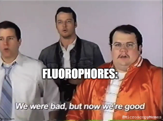 Fluorophores: 
Meme: "We were bad, but now we're good"