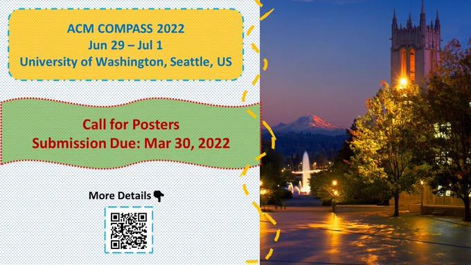 Right side: UW campus Red Square at night overlooking Rainier vista. There's a fountain, a tree in the yard and hall in the background. 
A yellow dashed line marks the border.
Left side:
A yellow rectangular box with writing in blue fonts: 
ACM COMPASS 2022
Jun 29 – Jul 1
University of Washington, Seattle, US

A green wave shaped box with writing in red fonts:
Call for Posters
Submission Due: Mar 30, 2022

In black font:
More Details (down finger)
A QR code of https://compass.acm.org/call-for-posters/