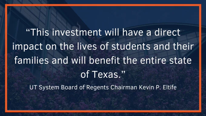 A graphic that says "This investment will have a direct impact on the lives of students and their families, and will benefit the entire state of Texas. - UT System Board of Regents Chairman Kevin P. Eltife