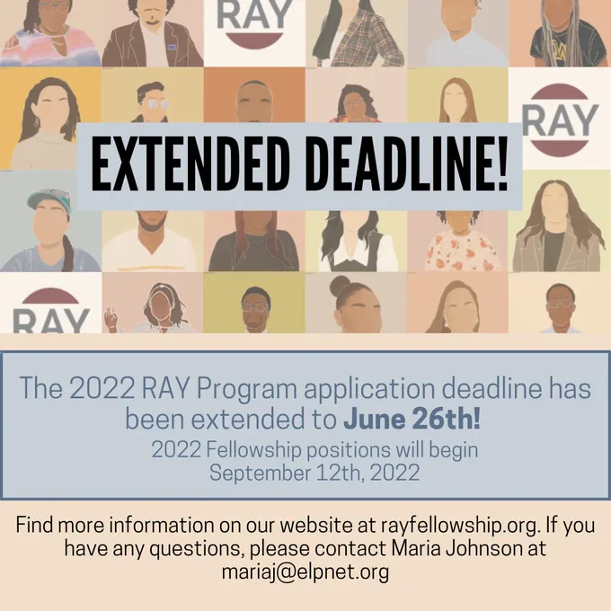 A graphic that says "Extended Deadline!" At the bottom it says, "The 2022 RAY Program application deadline has been extended to June 26th! 2022 Fellowship positions will begin September 12th, 2022. Find more information on our website at rayfellowship.org. if you have any questions, please contact Maria Johnson at mariaj@elpnet.org."