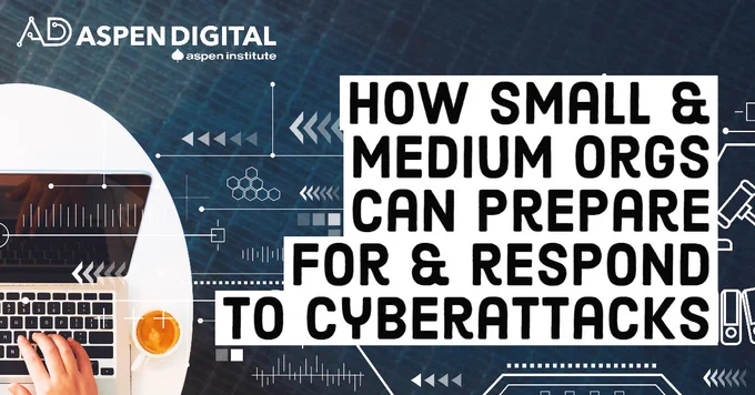 How Small Medium Orgs Can Prepare For & Respond to Cyberattacks. Aspen Digital Logo. Background image of fingers typing on a keyboard with white symbols coming out of it.