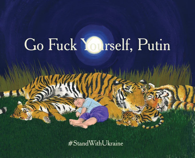 Image is of a young child sleeping peacefully in a heap of tigers, drawn in color pencil. It might be recognized as the book cover of the picture book, “Go the Fuck to Sleep.” The book title has been changed to “Go Fuck Yourself, Putin” and we include below: #StandWithUkraine