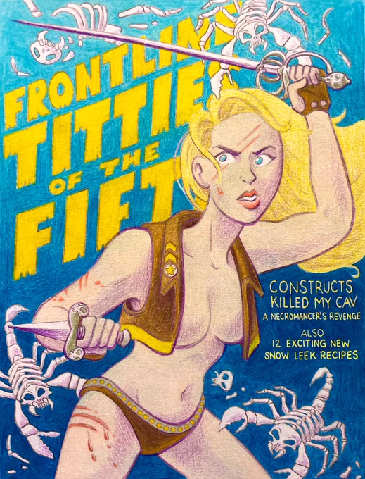 A fake magazine color illustrated in colored pencil, mostly in yellow blue and brown colors.  The magazine is titled "Frontline Titties of the Fifth" and features an illustration of a blonde woman with a dagger and a rapier and very little clothing fighting off a swarm of skeleton scorpions.  Article titles highlighted on the cover include "Constructs Killed My Cav: A Necromancer's Revenge" and "12 Exciting New Snow Leek Recipes"