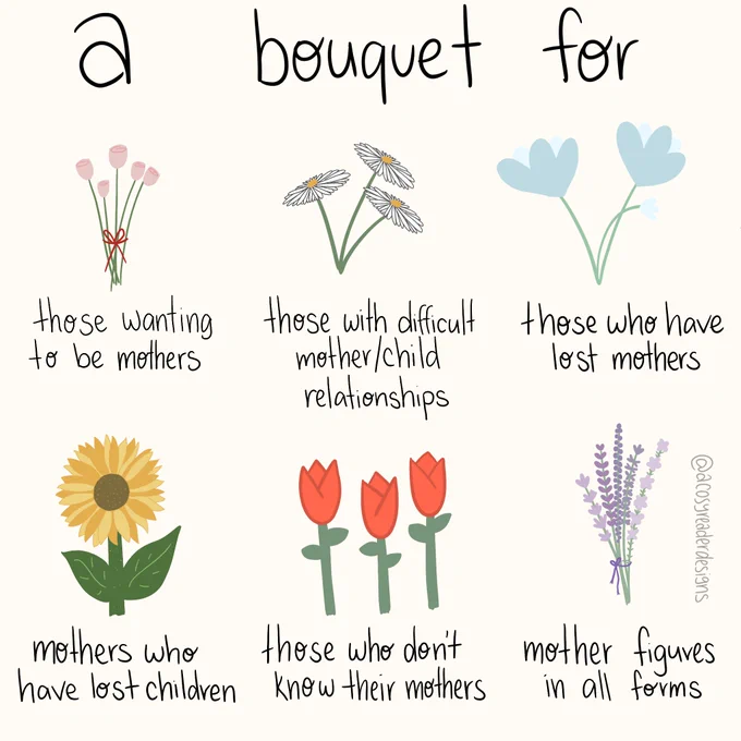 A beautiful illustration by @acosyreader to illustrate our Mother’s Day post. It shows a variety of of impressionistic flowers including poppies, daisies, sunflowers, tulips and cornflowers alongside the words: Above the flowers is the headline “A bouquet for” and alongside the flowers it says “those wanting to be mothers, those with difficult mother / child relationships, those who have lost mothers, mothers who have lost children, those who don't know their mothers, mother figures in all forms.”