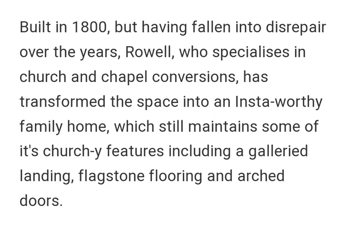 Screenshot reads: Built in 1800, but having fallen into disrepair over the years, Rowell, who specialises in church and chapel conversions, has transformed the space into an Insta-worthy family home, which still maintains some of it's church-y features including a galleried landing, flagstone flooring and arched doors.
