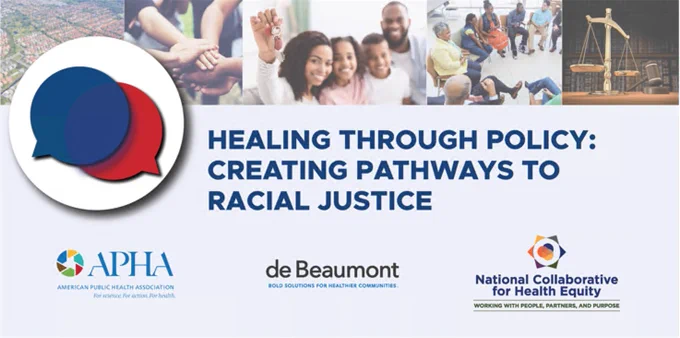 A grid of 5 images representing relevant policy areas appear above overlapping blue and red speech bubbles with the text "Healing through Policy: Creating Pathways to Racial Justice." Logos for APHA, de Beaumont Foundation, and the National Collaborative for Health Equity.