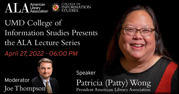 UMD College of Information Studies Presents the ALA Lecture Series. April 27, 2022 - 6pm Eastern. Moderator: Joe Thompson, Speaker: Patricia (Patty) Wong, President American Library Association. ALA American Library Association, UMD College of Information Studies [Pictures of Joe Thompson and President Wong]
