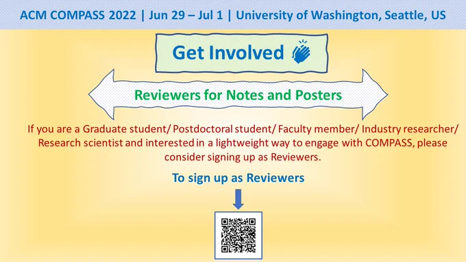 ACM COMPASS 2022| Jun 29-Jul1 | University of Washington, Seattle, US
Get Involved
Reviewers for Notes and Posters
If you are a graduate student/ Postdoctoral student/ Faculty member/ Industry researcher/ Research scientist and interested in a lightweight way to engage with COMPASS, please consider signing up as Reviewers.
To sign up as Reviewers: https://docs.google.com/forms/d/e/1FAIpQLSf8R2PFTcKcSMTaTEBzHmHgQfz72AYhIrYpwMzXgaffOSgKSg/viewform