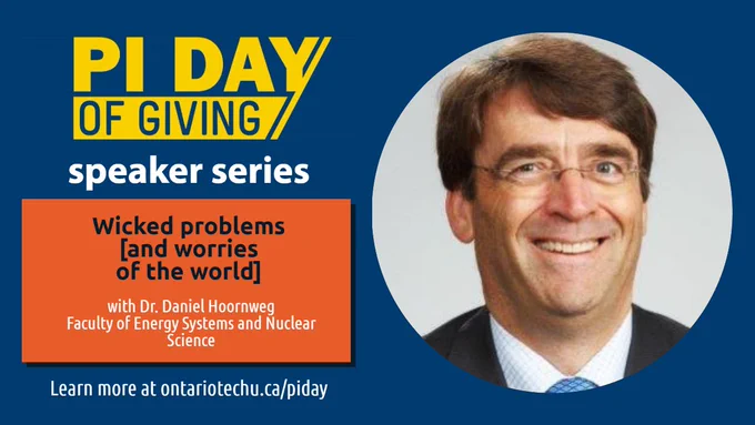 Promotional graphic has text that reads:
Pi Day of Giving Speaker Series.

Wicked Problems [and worries of the world}.

With Dr. Daniel Hoornweg
Faculty of Energy Systems and Nuclear Science

Friday, March 18 at noon. Register at ontariotechu.ca/piday