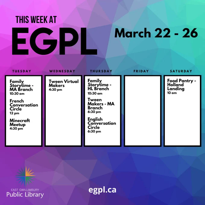 This week at EGPL March 22 to 26. Tuesday: Family storytime MA Branch, 10:30 am. French Conversation Circle, 12pm. Minecraft Meetup, 4:30 pm. Wednesday: Tween Virtual Makers, 4:30 pm. Thursday: Family Storytime - HL Branch, 10:30 am. Tween Makers - MA Branch, 6:30 pm. English Conversation Circle, 6:30 pm. Saturday: Food Pantry - Holland Landing, 10 am.