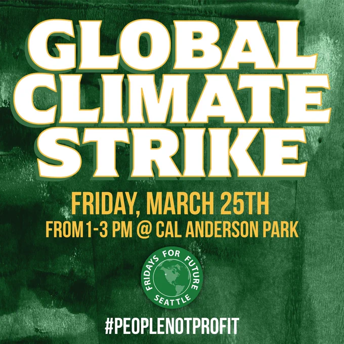 Global Climate Strike at Seattle’s
Cal Anderson Park, 1-3pm, Friday March 25th

Racism, War, Loss of Bio-Diversity, Poverty, Hunger, Desecration of Indigenous Lands, and Environmental Destruction are all made WORSE by Fossil Fuels and the Climate Emergency.

But this Friday, we’re Striking to make it Better!

Join us! RSVP in our bio.