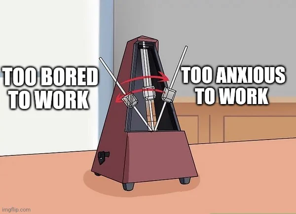Meme of metronome. On one side, says "too bored to work" and on the other side it says "too anxious to work"