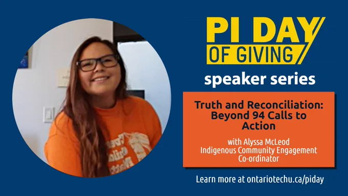 Promotional graphic has text that reads:
Pi Day of Giving Speaker Series.

Truth and Reconciliation: Beyond 94 Calls to Action
With Alyssa McLeod, Indigenous Community Engagement Co-ordinator at Ontario Tech 


Thursday, March 24 at noon. Register at ontariotechu.ca/piday