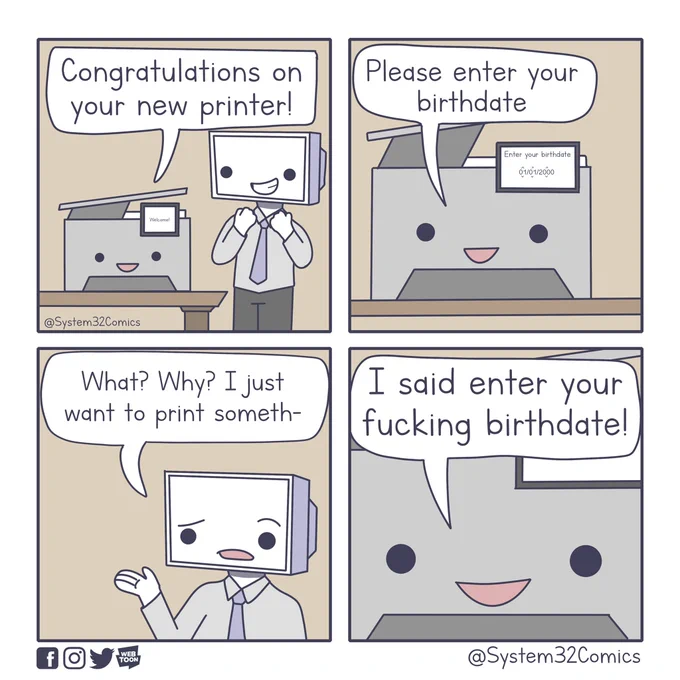 1. Congratulations on your new printer
2. Please enter your birthdate
3. What? Why? I just want to print somethin-
4. I said enter your fucking birthdate!

Comic by System32Comics