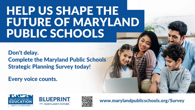 Help us shape the future of Maryland Public Schools Complete our Maryland Public Schools Strategic Planning Survey today! www.marylandpublicschools.org/Survey Maryland State Department of Education Equity and Excellence Blueprint for Maryland's Future