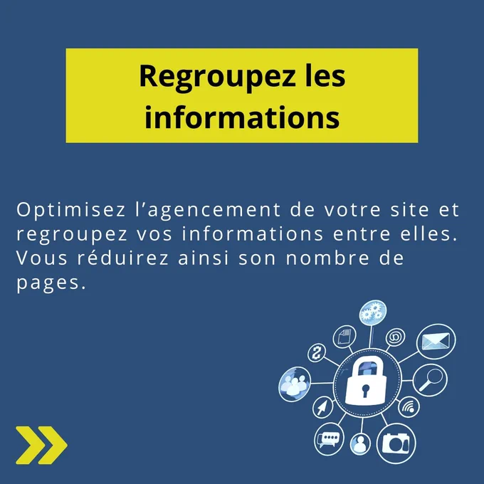 Regroupez les informations : Optimisez l'agencement de votre site et regroupez vos informations entre elles. Vous réduirez ainsi son nombre de pages.
