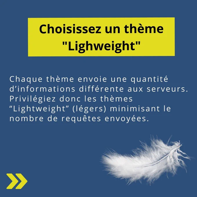 Choisissez un thème LightWeight : Chaque thème envoie une quantité d'informations différentes aux serveurs. Privilégiez donc les thèmes "Lightweight" (légers) minimisant le nombre de requêtes envoyées