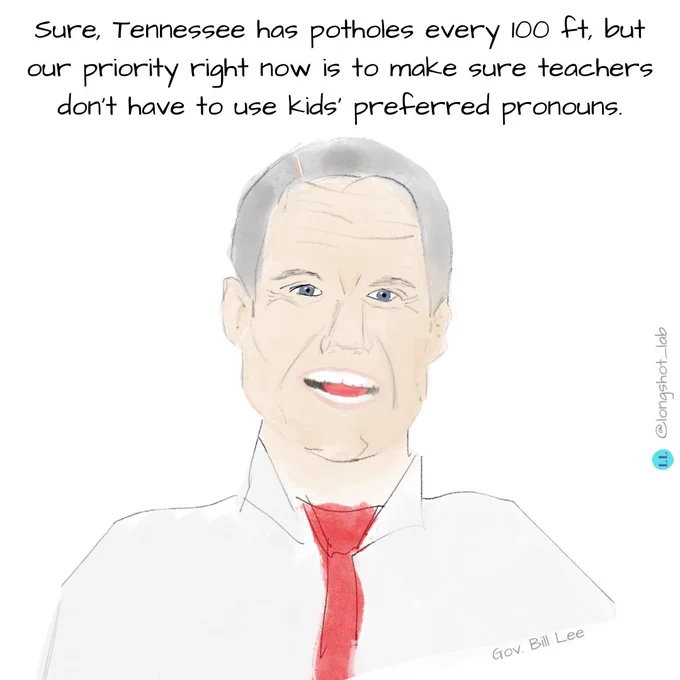 Drawing of Bill Lee speaking to the viewer: "Sure, Tennessee has potholes every 100 ft, but our priority right now is to make sure teachers don't have to use kids' preferred pronouns."
