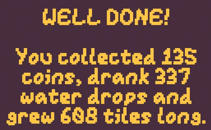 Pixelated orange text reading "WELL DONE! You collected 135 coins, drank 337 water drops and grew 608 tiles long."
