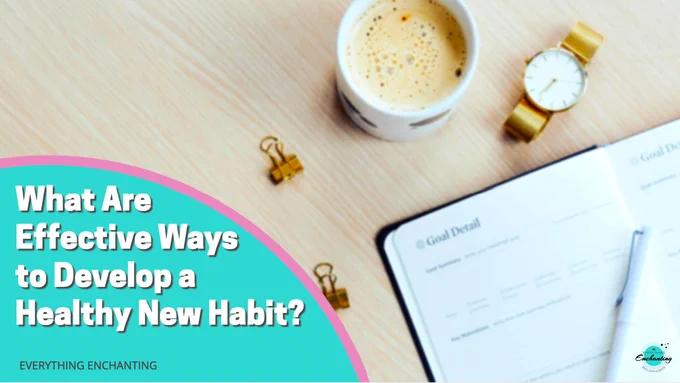 What are effective ways to develop a healthy new habit? Learn how to create healthy new habits on everything enchanting blog