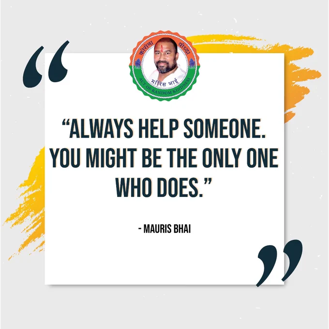 Always help someone. You might be the only one who does - Mauris bhai