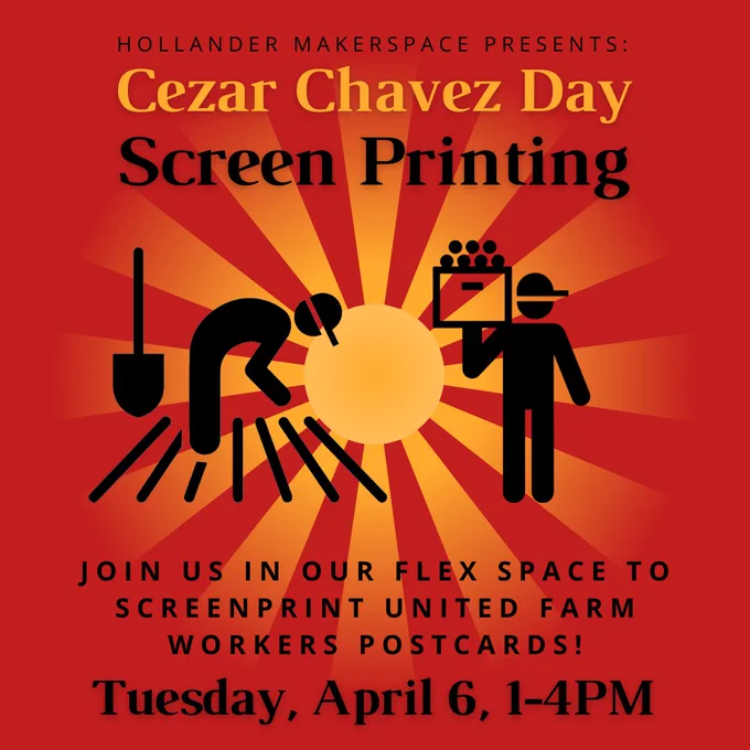 Red and yellow graphic that says Hollander Makerspace Presents: Cesar Chavez Day Screen Printing - Join us in our flex space to screenprint united farm workers postcards! Tuesday, April 5, 1-4pm