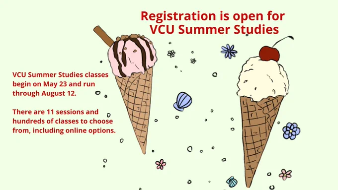 Summer registration is open. VCU Summer Studies classes begin on May 23 and run through August 12.  There are 11 sessions and hundreds of classes to choose from, including online options.