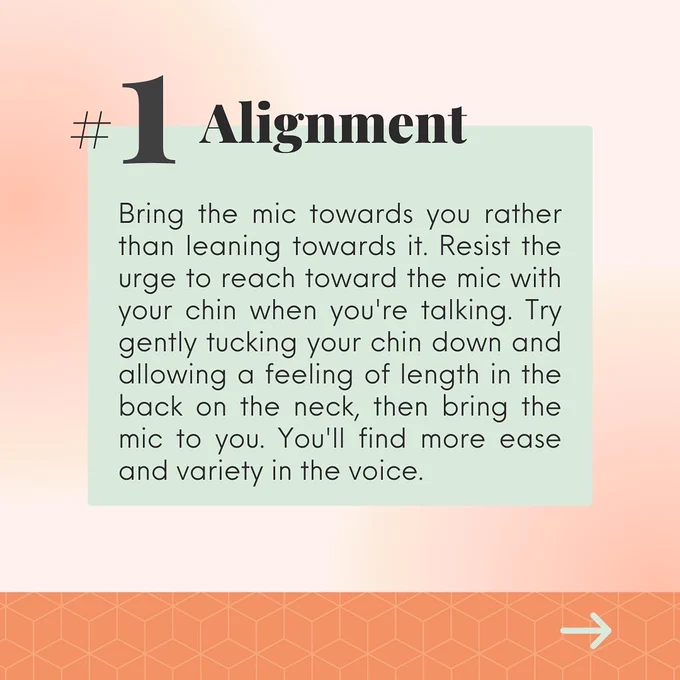 Tip one is basically don’t stick your chin out towards your microphone! Keep it gently tucked down. It’ll help with your voice quality and make speaking for longer easier.