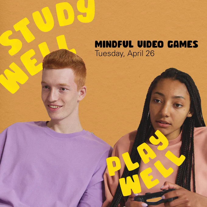 Photo of two people playing video games. Text: Study Well Play Well Mindful Video Games Tuesday, April 26