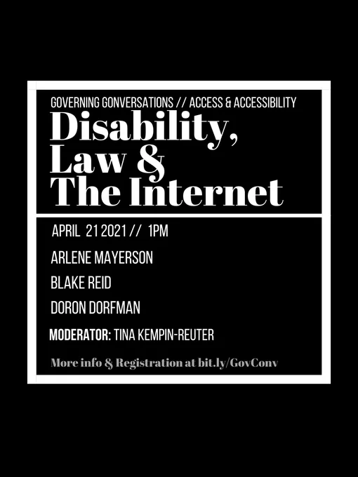 Black background with white text that reads Governing Conversations  Access & Accessibility theme, the Disability, Law & the Internet. On April 21 2022 1pm EDT with Arlene Mayerson, Blake Reid, & Dorfman Doron, moderated by Tina Kempin-Reuter! More info & registration at bit.ly/GovConv