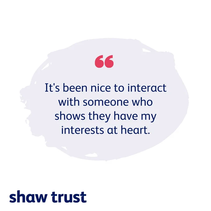 Image with quote reading "It's been nice to interact with someone who shows they have my interests at heart."