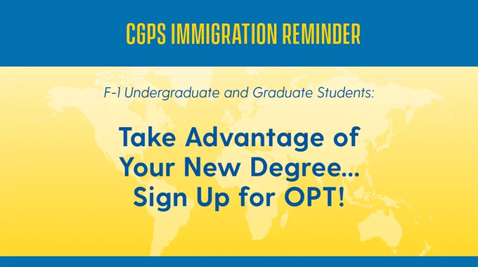 CGPS Immigration Reminder for F-1 Undergraduate and Graduate Students: Take advantage of your new degree…sign up for OPT!
