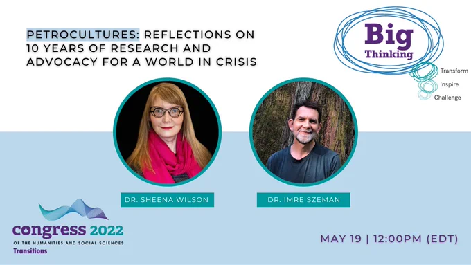 The text says, “Petrocultures: Reflections on 10 years of research and advocacy for a world in crisis. May 19, 12:00PM EST. Dr. Sheena Wilson and Dr. Imre Szeman (both pictured). The logos of Congress 2022 and Big Thinking lectures series are both featured.