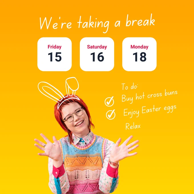 We're taking a break on Friday 15, Saturday 16 and Monday 18 April