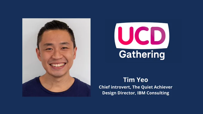 Photograph of Tim Yeo
Chief introvert, The Quiet Achiever also Design Director, IBM Consulting.
UCD Gathering logo in various dark pinks on a white background.
