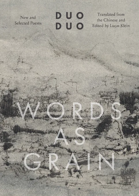 Words As Grain: New and Selected Poems, by Duo Duo, tr. by Lucas Klein.
