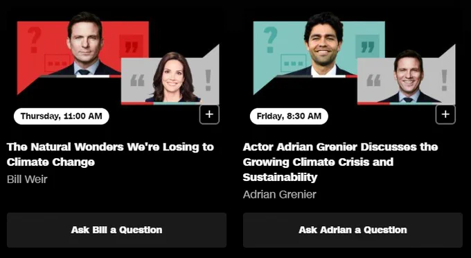 Thursday, 11:00am Pacific
The Natural Wonders We're Losing to Climate Change
Bill Weir
Ask Bill a Question

Friday, 8:30am Pacific
Actor Adrian Grenier Discusses the Growing Climate Crisis and Sustainability
Adrian Grenier
Ask Adrian a Question
