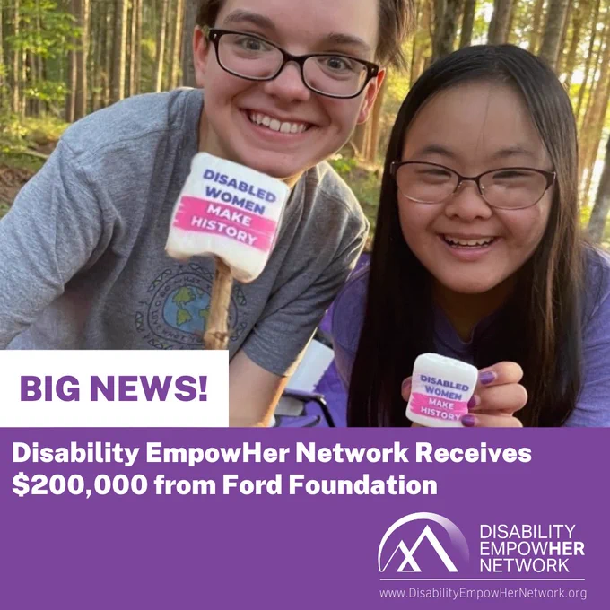A white teen girl and an Asian teen girl, both wearing glasses, hold marshmallows that say "Disabled Women Make History" and smile. Words: Big News! Disability EmpowHer Network receives $200,000 from Ford Foundation 