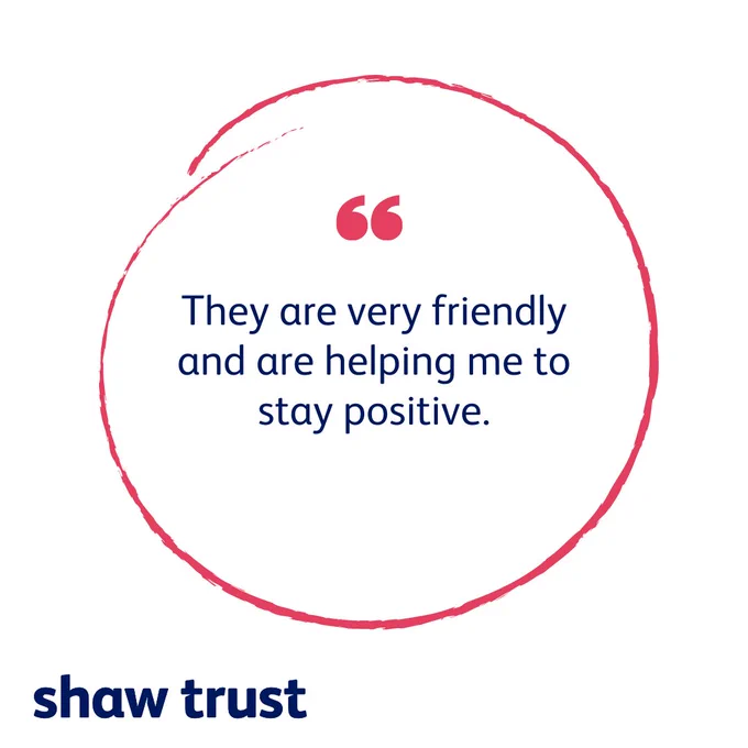 White graphic with quote reading "they are very friendly and are helping me to stay positive."